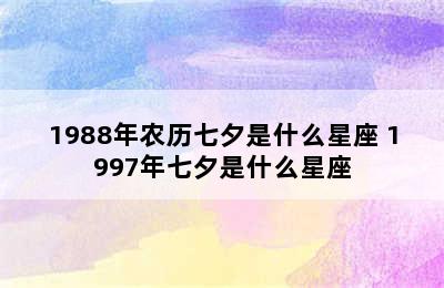 1988年农历七夕是什么星座 1997年七夕是什么星座